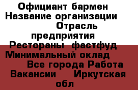 Официант-бармен › Название организации ­ VBGR › Отрасль предприятия ­ Рестораны, фастфуд › Минимальный оклад ­ 25 000 - Все города Работа » Вакансии   . Иркутская обл.